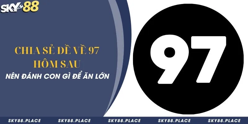 Chia sẻ đề về 97 hôm sau nên đánh con gì để ăn lớn 3 Chia sẻ đề về 97 hôm sau nên đánh con gì để ăn lớn