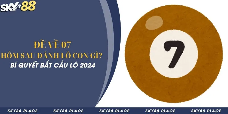 Đề về 07 hôm sau đánh lô con gì chuẩn? Bí quyết bắt cầu lô 2024 5 Đề về 07 hôm sau đánh lô con gì chuẩn? Bí quyết bắt cầu lô 2024
