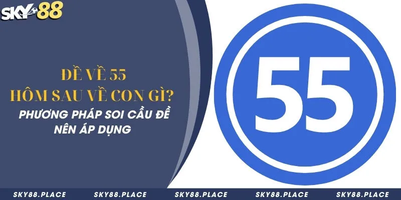 Đề về 55 hôm sau về con gì? Phương pháp soi cầu đề nên áp dụng 7 Đề về 55 hôm sau về con gì? Phương pháp soi cầu đề nên áp dụng