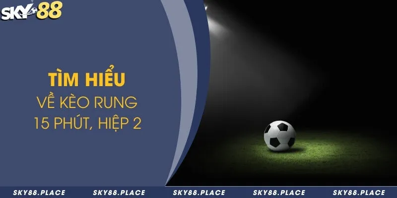 Kèo rung là gì? Thời điểm vàng để bắt kèo rung ăn thưởng lớn 2 Tìm hiểu về kèo rung 15 phút, hiệp 2